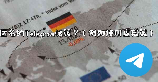 如何創建一個完全匿名的Telegram帳號？（例如使用虛擬號）