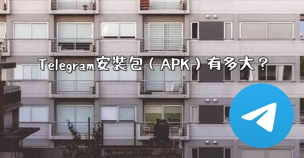 Telegram安裝包（APK）有多大？