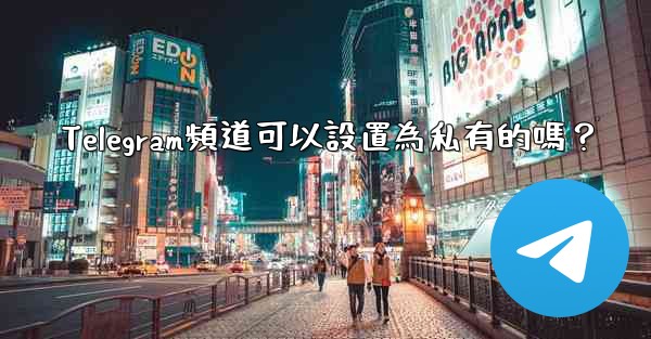 Telegram頻道可以設置為私有的嗎？