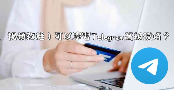 <b>有哪些優質的在線資源（如博客、論壇、視頻教程）可以學習Telegram高級技巧？</b>