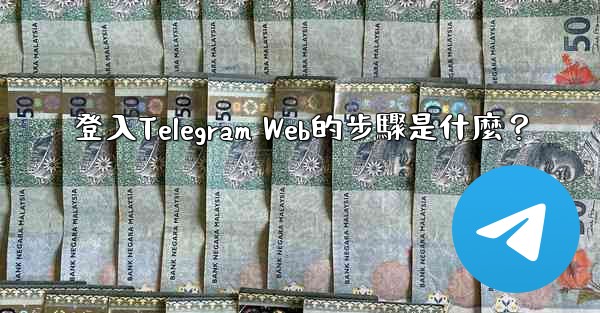 登入Telegram Web的步驟是什麼？