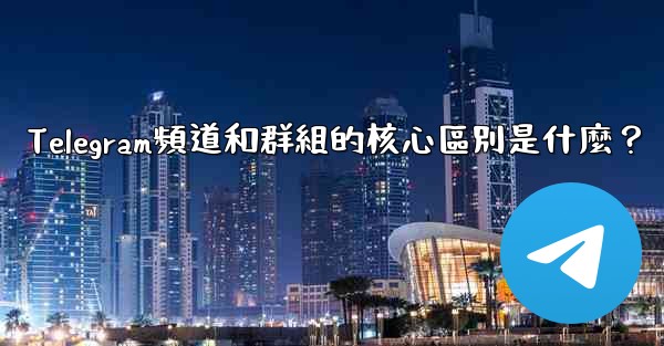 <b>Telegram頻道和群組的核心區別是什麼？</b>
