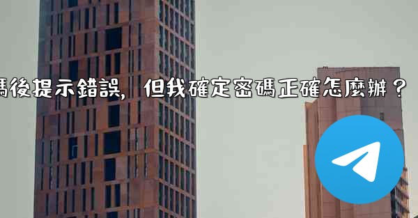 Telegram輸入兩步驗證密碼後提示錯誤，但我確定密碼正確怎麼辦？