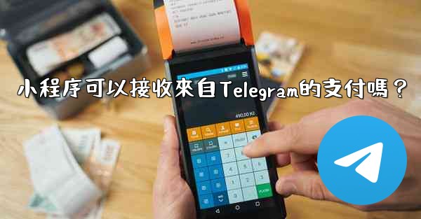 小程序可以接收來自Telegram的支付嗎？
