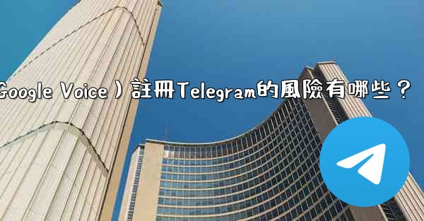 使用虛擬手機號（如Google Voice）註冊Telegram的風險有哪些？