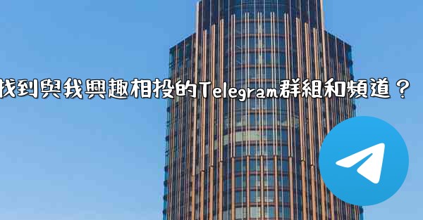 如何找到與我興趣相投的Telegram群組和頻道？