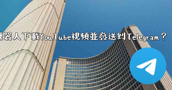 如何使用機器人下載YouTube視頻並發送到Telegram？