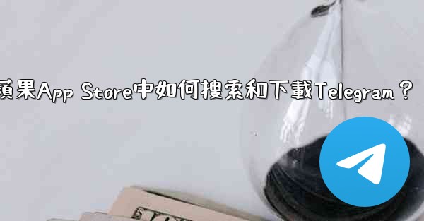在蘋果App Store中如何搜索和下載Telegram？