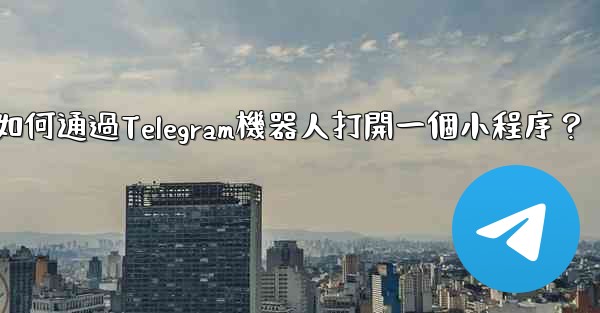 如何通過Telegram機器人打開一個小程序？