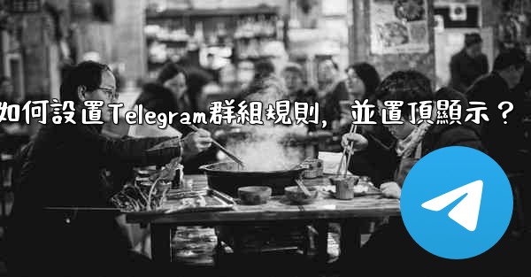 如何設置Telegram群組規則，並置頂顯示？