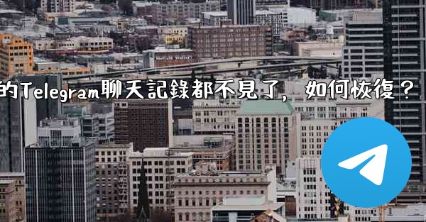 登入後我的Telegram聊天記錄都不見了，如何恢復？