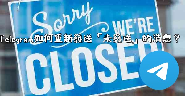 <b>Telegram如何重新發送「未發送」的消息？</b>