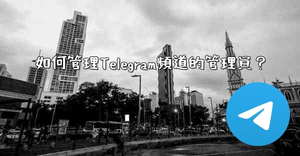 如何管理Telegram頻道的管理員？