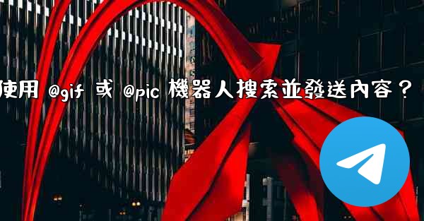 Telegram如何使用 @gif 或 @pic 機器人搜索並發送內容？