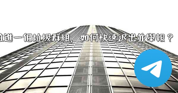 Telegram我被拉進一個垃圾群組，如何快速退出並舉報？