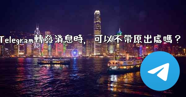 Telegram轉發消息時，可以不帶原出處嗎？