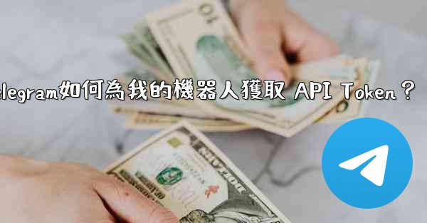 Telegram如何為我的機器人獲取 API Token？