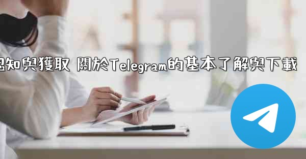 第一部分 認知與獲取 關於Telegram的基本了解與下載