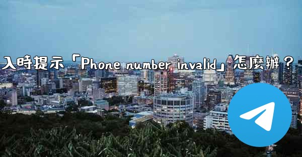 Telegram登入時提示「Phone number invalid」怎麼辦？