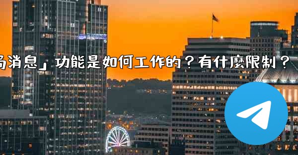 Telegram的「刪除全局消息」功能是如何工作的？有什麼限制？