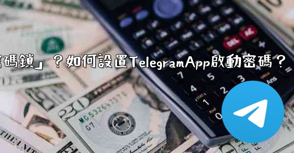 Telegram什麼是「密碼鎖」？如何設置TelegramApp啟動密碼？