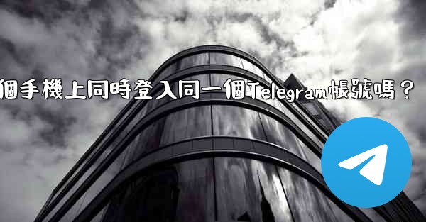 我可以在多個手機上同時登入同一個Telegram帳號嗎？