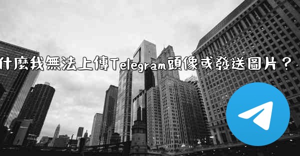 為什麼我無法上傳Telegram頭像或發送圖片？