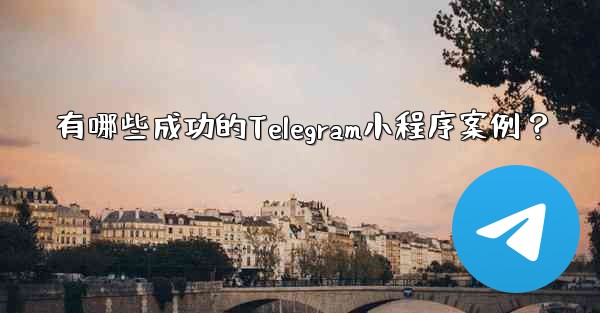<b>有哪些成功的Telegram小程序案例？</b>