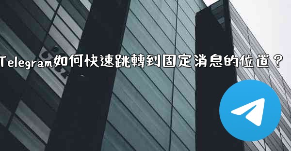Telegram如何快速跳轉到固定消息的位置？