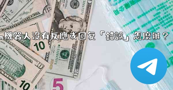 <b>Telegram機器人沒有反應或回复「錯誤」怎麼辦？</b>