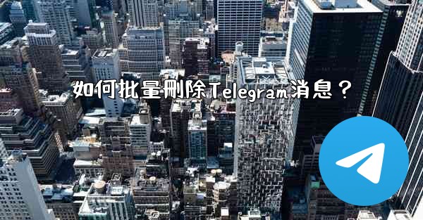 <b>如何批量刪除Telegram消息？</b>