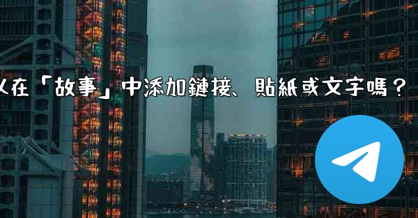 Telegram可以在「故事」中添加鏈接、貼紙或文字嗎？