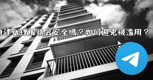 Telegram自建代理服務器安全嗎？如何避免被濫用？