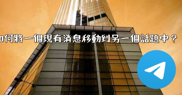 Telegram如何將一個現有消息移動到另一個話題中？