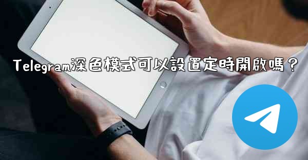 Telegram深色模式可以設置定時開啟嗎？