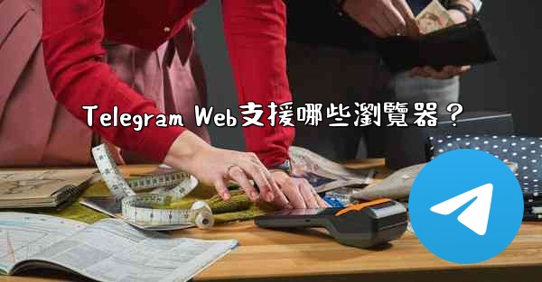 Telegram Web支援哪些瀏覽器？