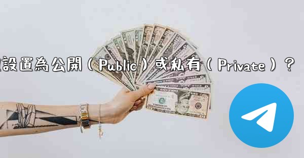 如何將Telegram群組設置為公開（Public）或私有（Private）？