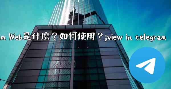 Telegram Web是什麼？如何使用？;view in telegram