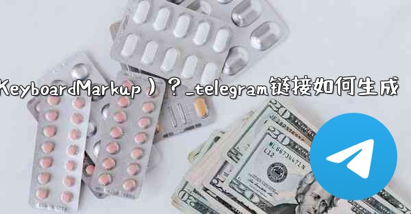 Telegram如何創建內聯鍵盤（InlineKeyboardMarkup）？_telegram链接如何生成
