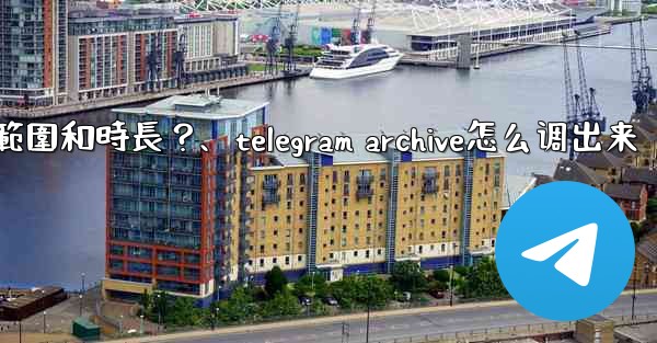 Telegram如何設置我的「故事」的可見範圍和時長？、telegram archive怎么调出来