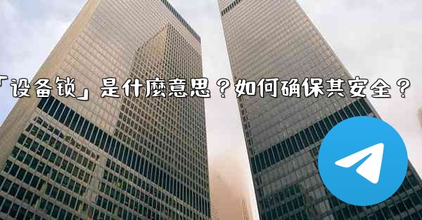 <b>Telegram秘密聊天的「設備鎖」是什麼意思？如何確保其安全？_telegram秘密聊天的「设备锁」是什麼意思？如何确</b>