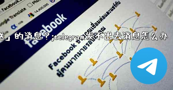 Telegram如何重新發送「未發送」的消息？;telegram发不出去消息怎么办