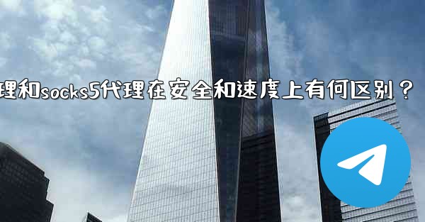 Telegram，MTProto代理和SOCKS5代理在安全和速度上有何區別？,telegram,mtproto代理和s