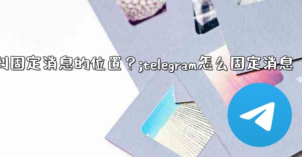 Telegram如何快速跳轉到固定消息的位置？;telegram怎么固定消息