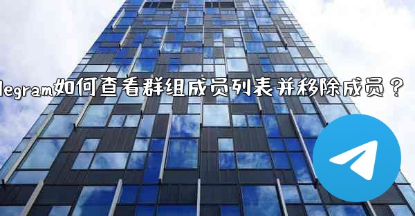 <b>Telegram如何查看群組成員列表並移除成員？_telegram如何查看群组成员列表并移除成员？</b>