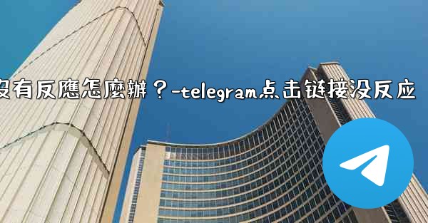 Telegram點擊「Next」後沒有反應怎麼辦？-telegram点击链接没反应