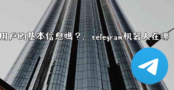 Telegram機器人可以獲取用戶的基本信息嗎？、telegram机器人在哪