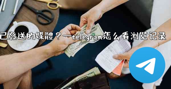 Telegram如何查看所有我已發送的媒體？—telegram怎么看浏览记录