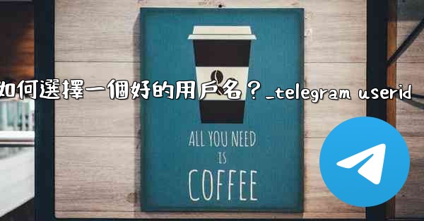 Telegram如何選擇一個好的用戶名？_telegram userid