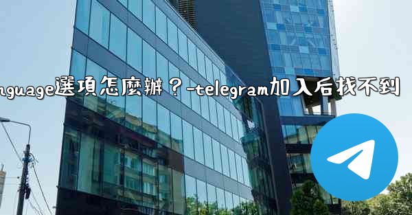 <b>Telegram在Settings裡找不到Language選項怎麼辦？-telegram加入后找不到</b>